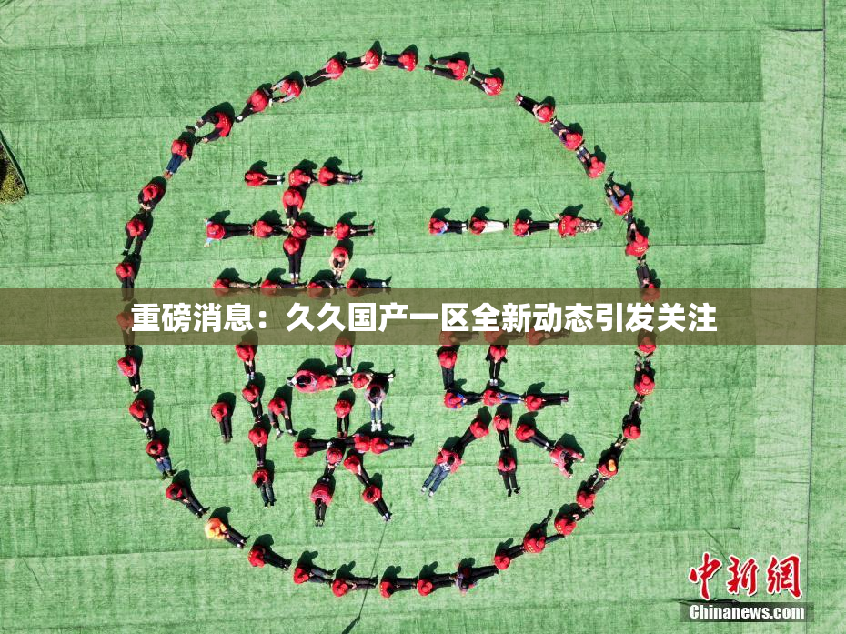 重磅消息：久久国产一区全新动态引发关注