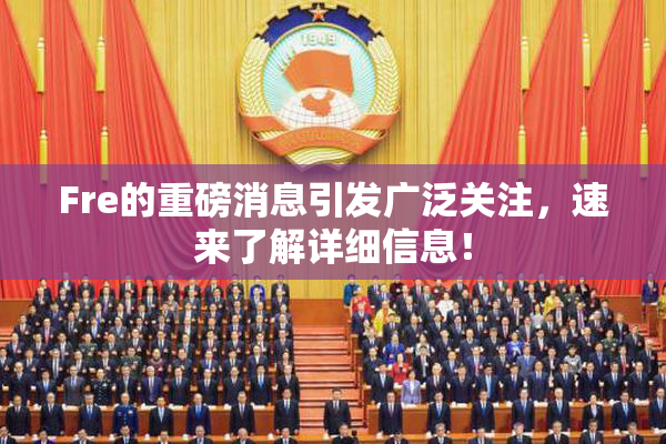 Fre的重磅消息引发广泛关注，速来了解详细信息！