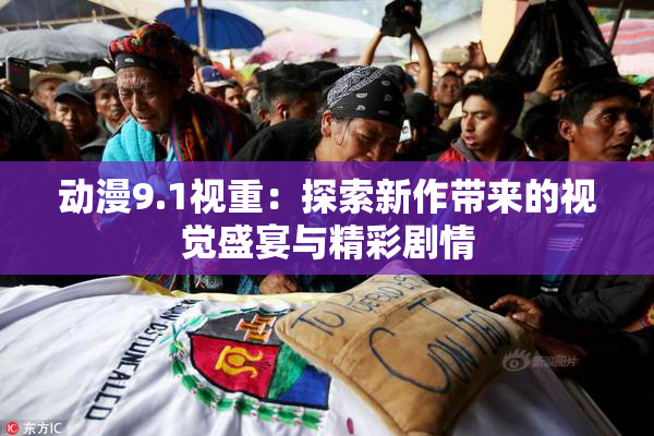 动漫9.1视重：探索新作带来的视觉盛宴与精彩剧情