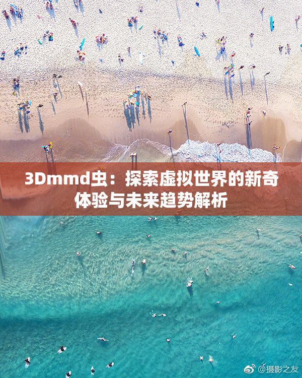 3Dmmd虫：探索虚拟世界的新奇体验与未来趋势解析