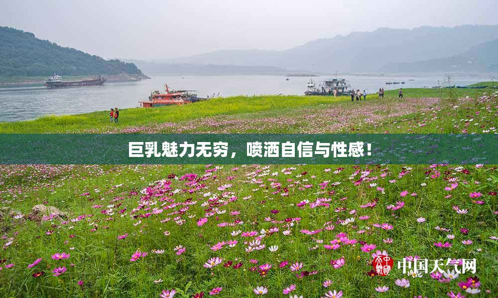 巨乳魅力无穷，喷洒自信与性感！
