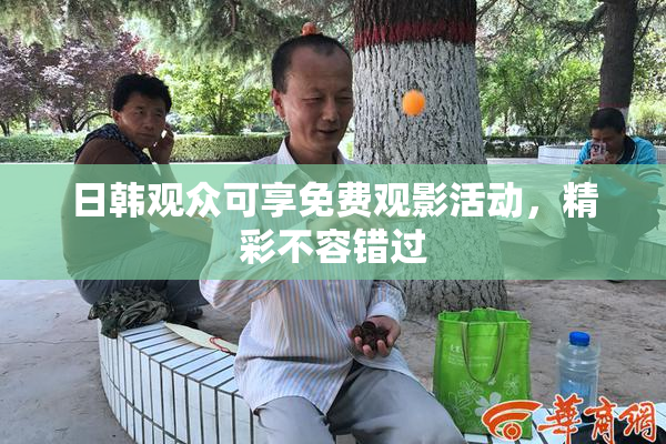 日韩观众可享免费观影活动，精彩不容错过