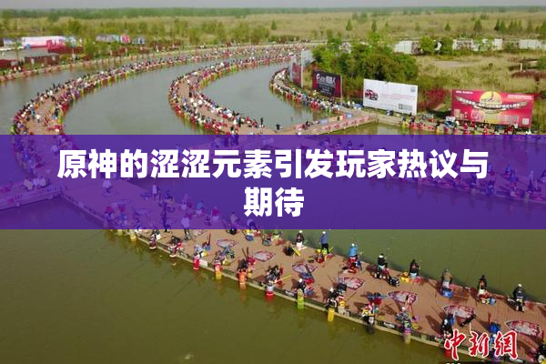 原神的涩涩元素引发玩家热议与期待