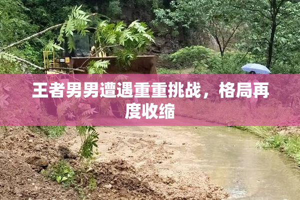 王者男男遭遇重重挑战，格局再度收缩