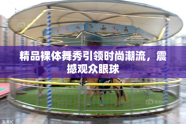 精品裸体舞秀引领时尚潮流，震撼观众眼球