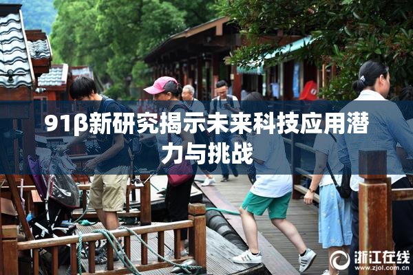 91β新研究揭示未来科技应用潜力与挑战