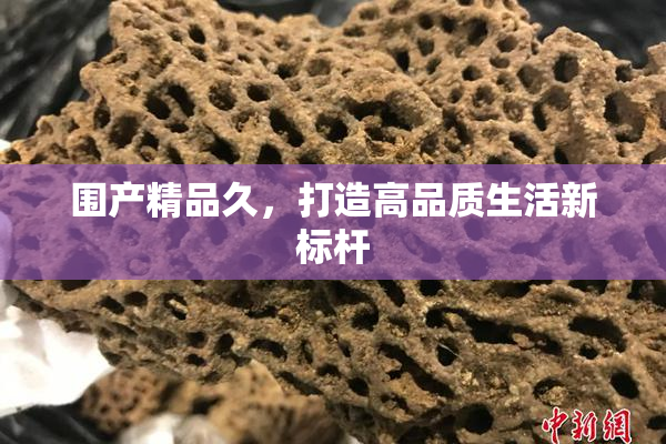 围产精品久，打造高品质生活新标杆