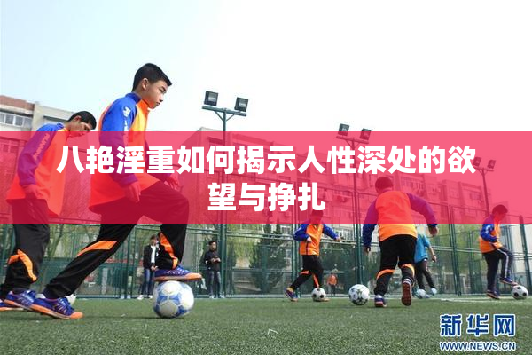 八艳淫重如何揭示人性深处的欲望与挣扎