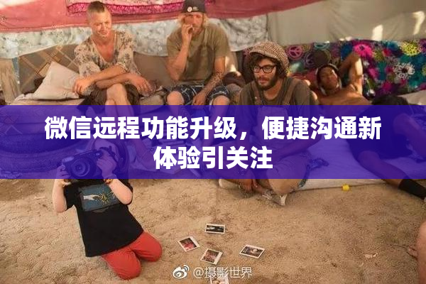 微信远程功能升级，便捷沟通新体验引关注