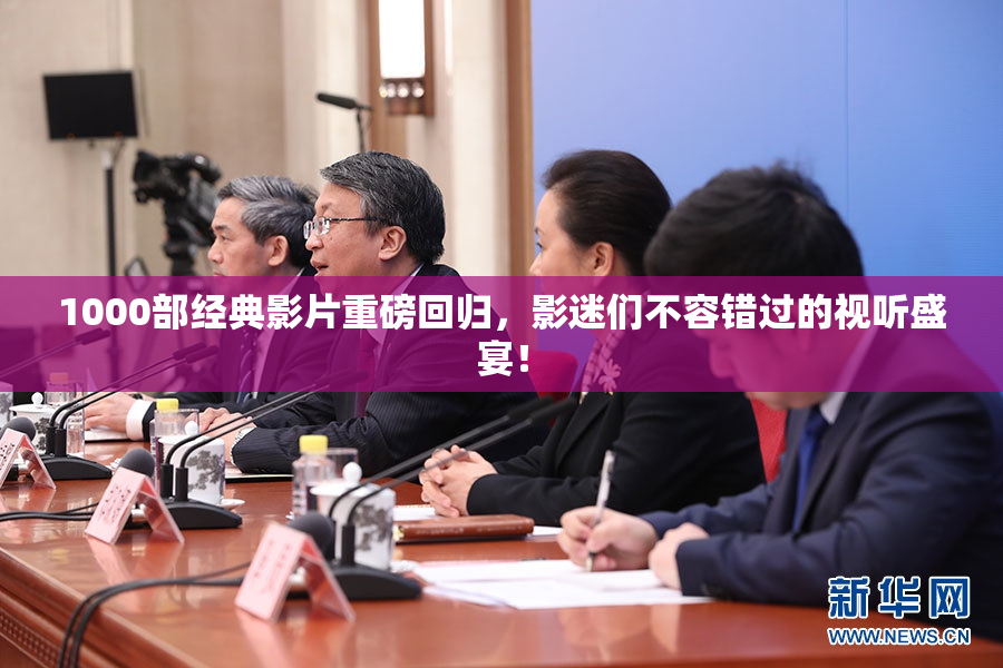 1000部经典影片重磅回归，影迷们不容错过的视听盛宴！