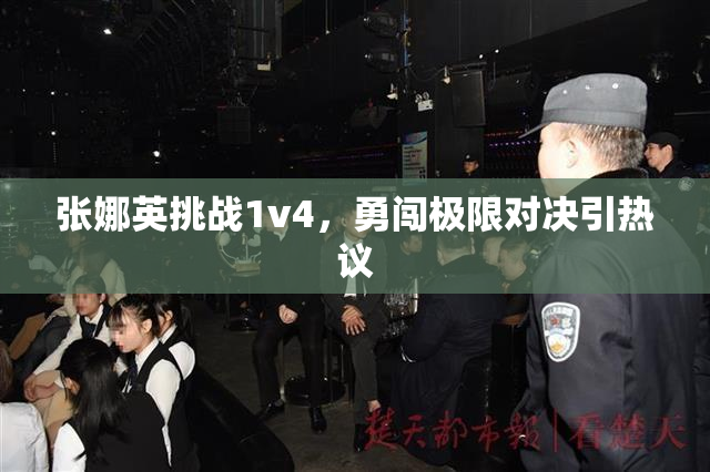 张娜英挑战1v4，勇闯极限对决引热议