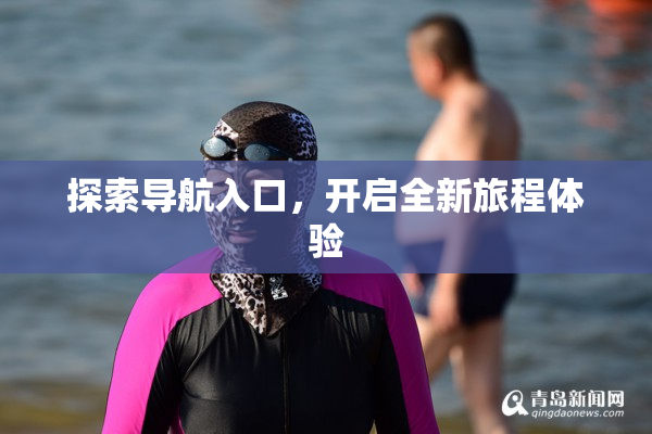 探索导航入口，开启全新旅程体验