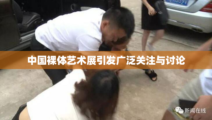 中国裸体艺术展引发广泛关注与讨论
