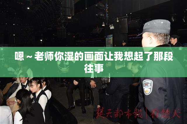 嗯～老师你湿的画面让我想起了那段往事