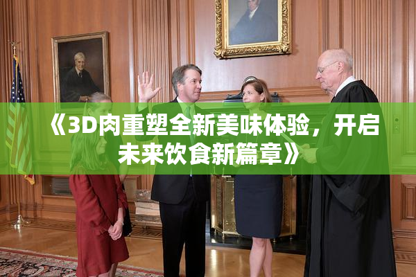 《3D肉重塑全新美味体验，开启未来饮食新篇章》