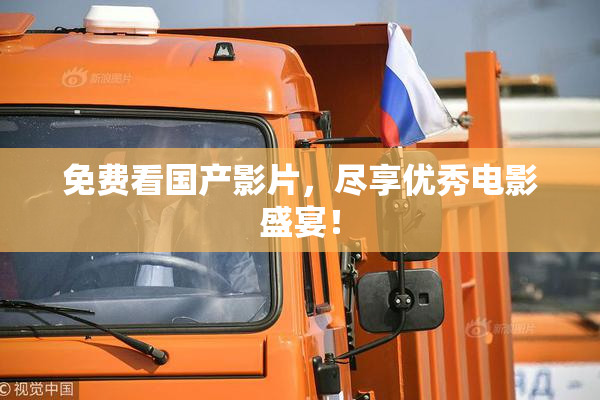 免费看国产影片，尽享优秀电影盛宴！