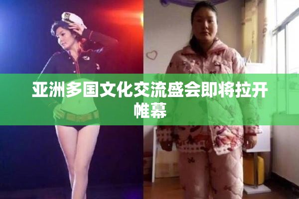 亚洲多国文化交流盛会即将拉开帷幕