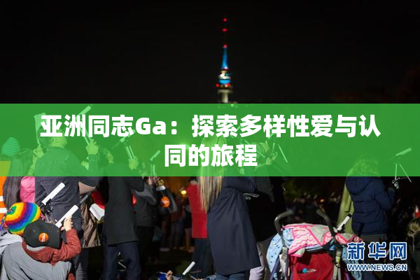 亚洲同志Ga：探索多样性爱与认同的旅程