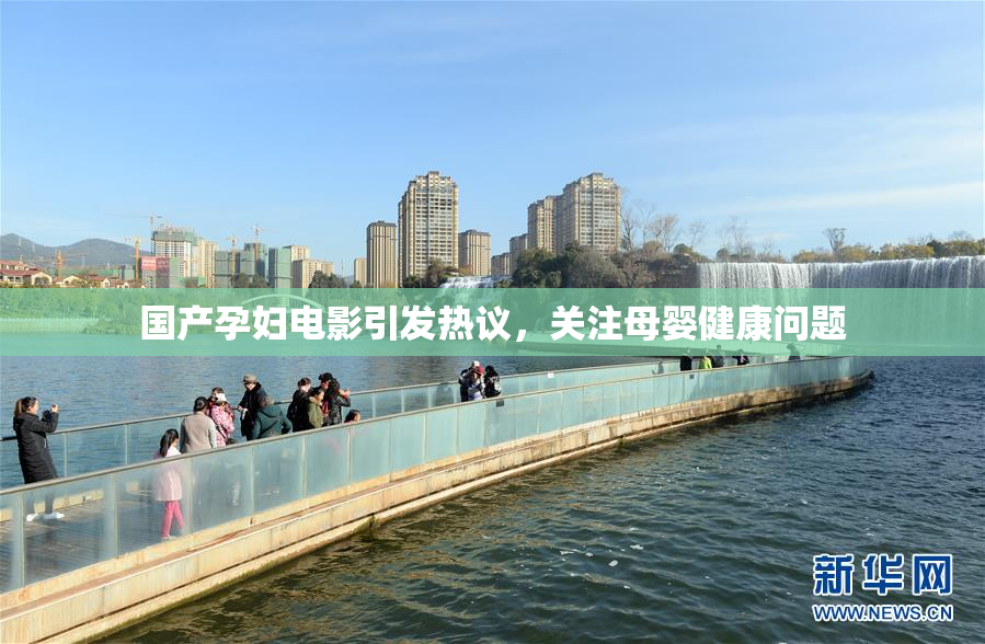 国产孕妇电影引发热议，关注母婴健康问题