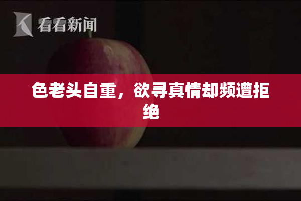 色老头自重，欲寻真情却频遭拒绝