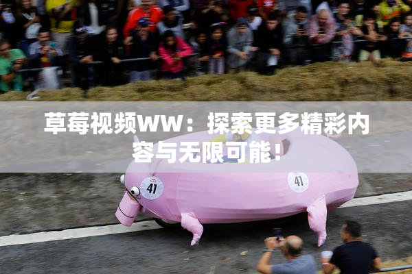 草莓视频WW：探索更多精彩内容与无限可能！