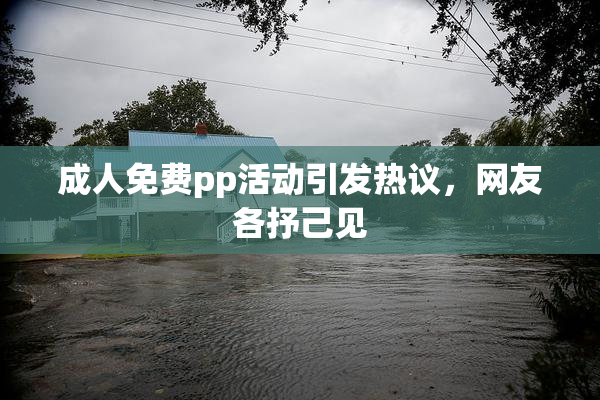 成人免费pp活动引发热议，网友各抒己见