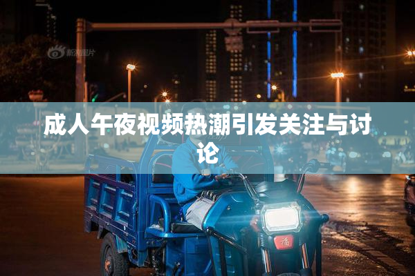 成人午夜视频热潮引发关注与讨论
