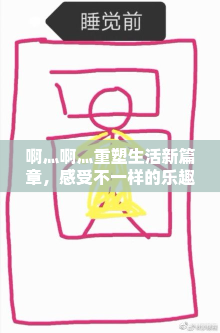 啊灬啊灬重塑生活新篇章，感受不一样的乐趣！