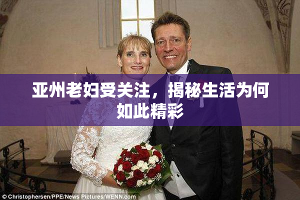 亚州老妇受关注，揭秘生活为何如此精彩