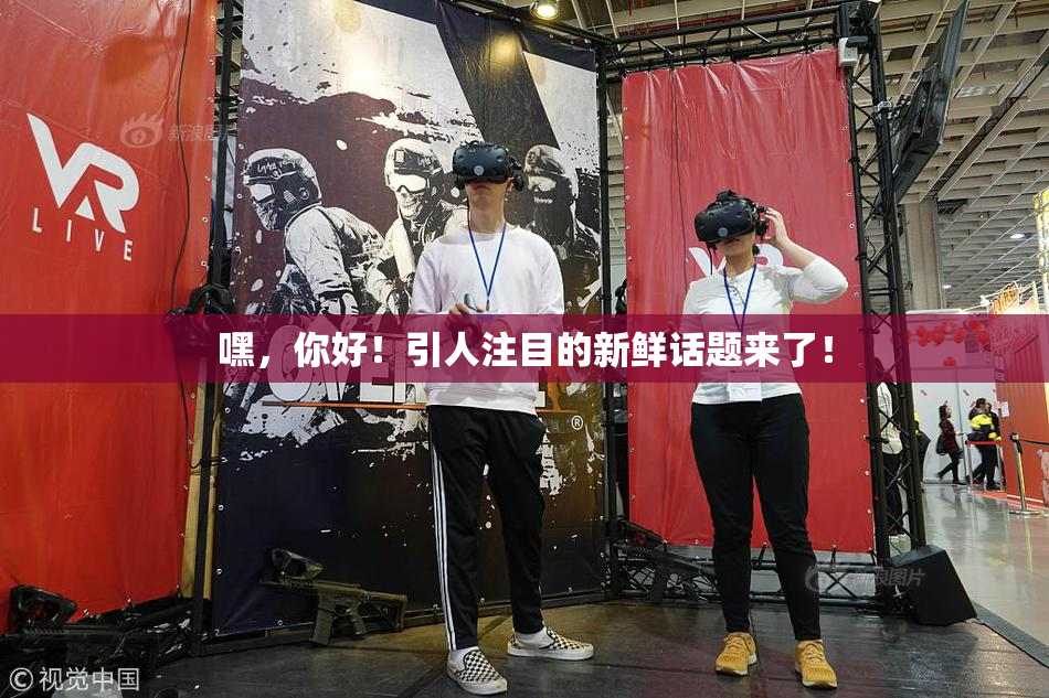 嘿，你好！引人注目的新鲜话题来了！