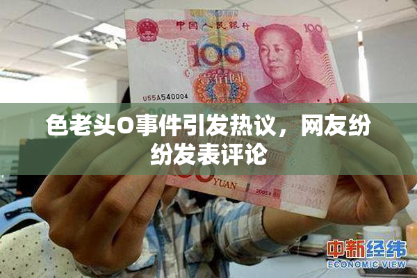 色老头O事件引发热议，网友纷纷发表评论
