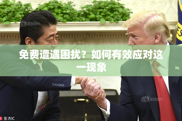 免费遭遇困扰？如何有效应对这一现象