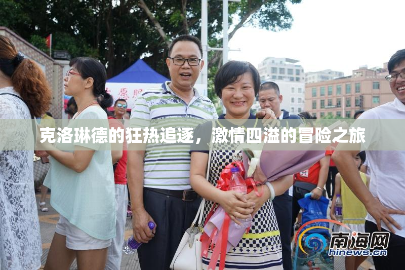 克洛琳德的狂热追逐，激情四溢的冒险之旅