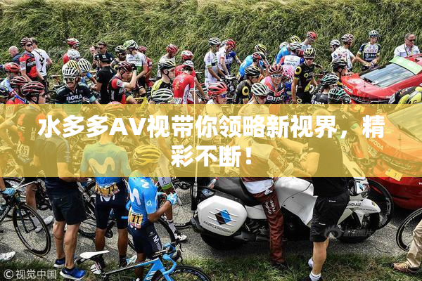 水多多AV视带你领略新视界，精彩不断！
