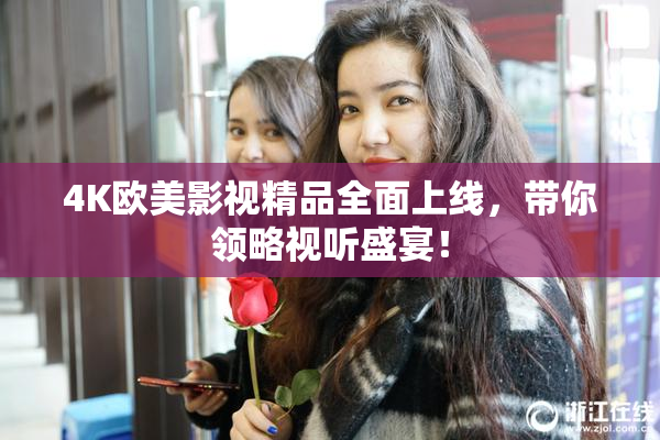 4K欧美影视精品全面上线，带你领略视听盛宴！
