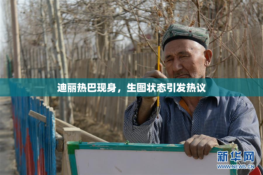 迪丽热巴现身，生图状态引发热议