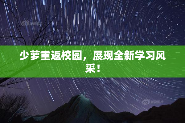 少萝重返校园，展现全新学习风采！