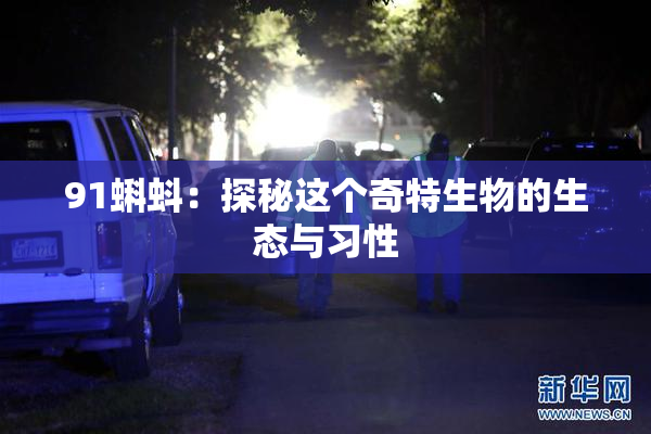 91蝌蚪：探秘这个奇特生物的生态与习性