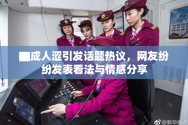 ▇成人涩引发话题热议，网友纷纷发表看法与情感分享