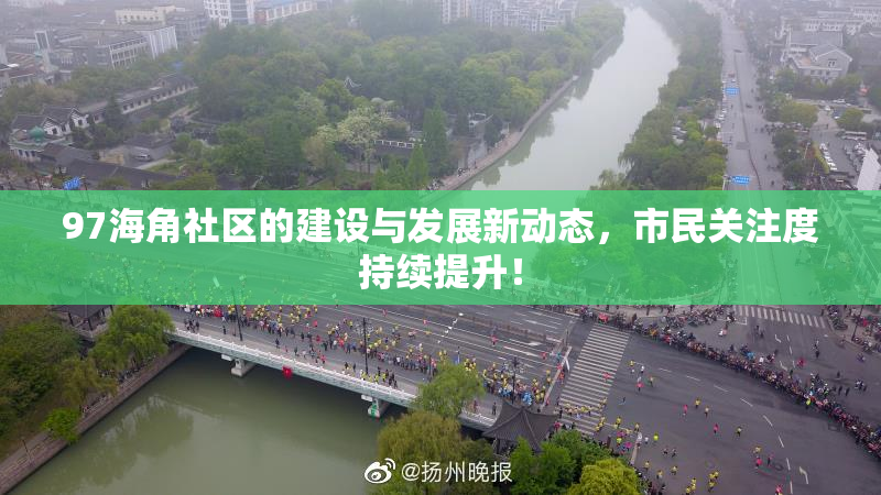 97海角社区的建设与发展新动态，市民关注度持续提升！
