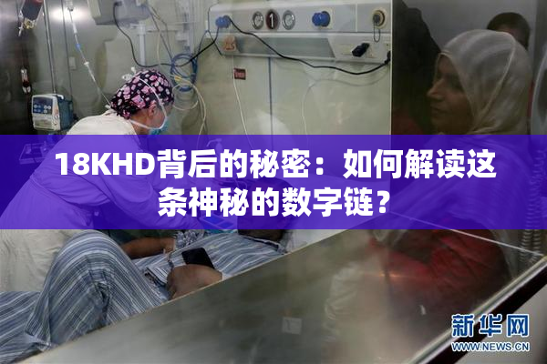 18KHD背后的秘密：如何解读这条神秘的数字链？