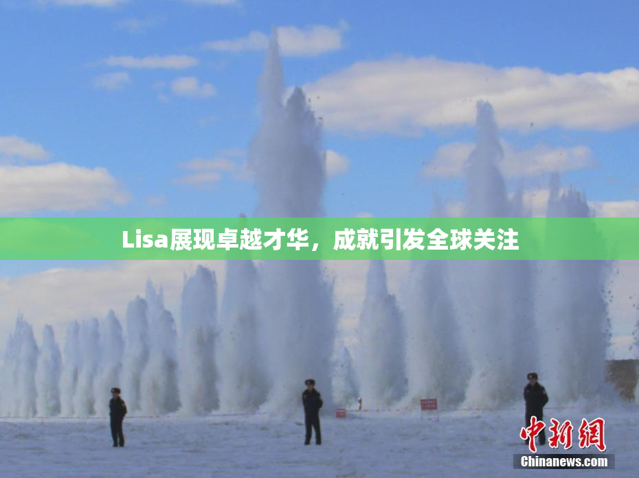 Lisa展现卓越才华，成就引发全球关注