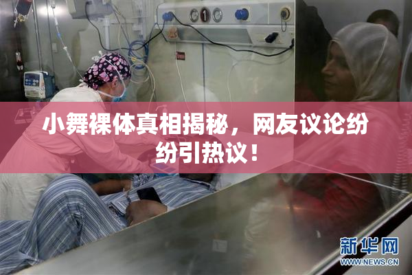 小舞裸体真相揭秘，网友议论纷纷引热议！