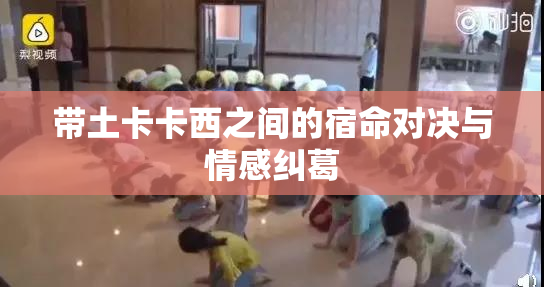 带土卡卡西之间的宿命对决与情感纠葛