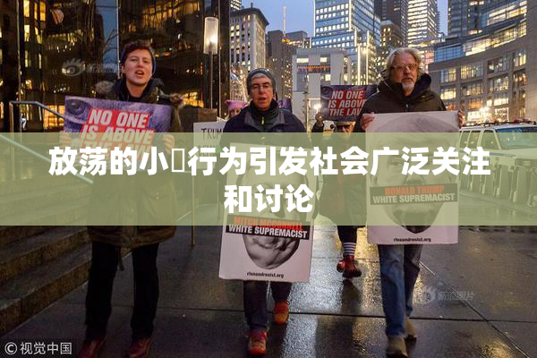 放荡的小婬行为引发社会广泛关注和讨论
