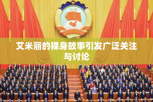 艾米丽的裸身故事引发广泛关注与讨论