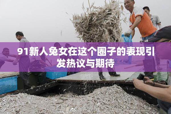 91新人兔女在这个圈子的表现引发热议与期待