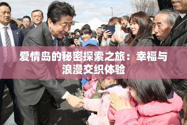 爱情岛的秘密探索之旅：幸福与浪漫交织体验