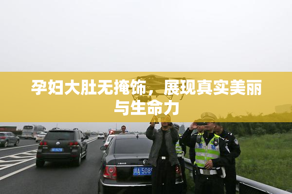 孕妇大肚无掩饰，展现真实美丽与生命力