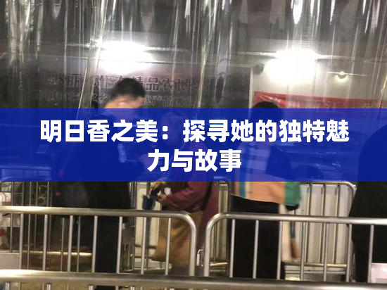 明日香之美：探寻她的独特魅力与故事